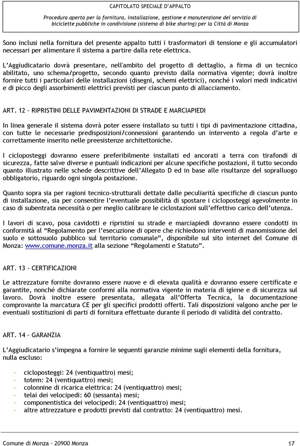 tutti i particolari delle installazioni (disegni, schemi elettrici), nonché i valori medi indicativi e di picco degli assorbimenti elettrici previsti per ciascun punto di allacciamento. ART.