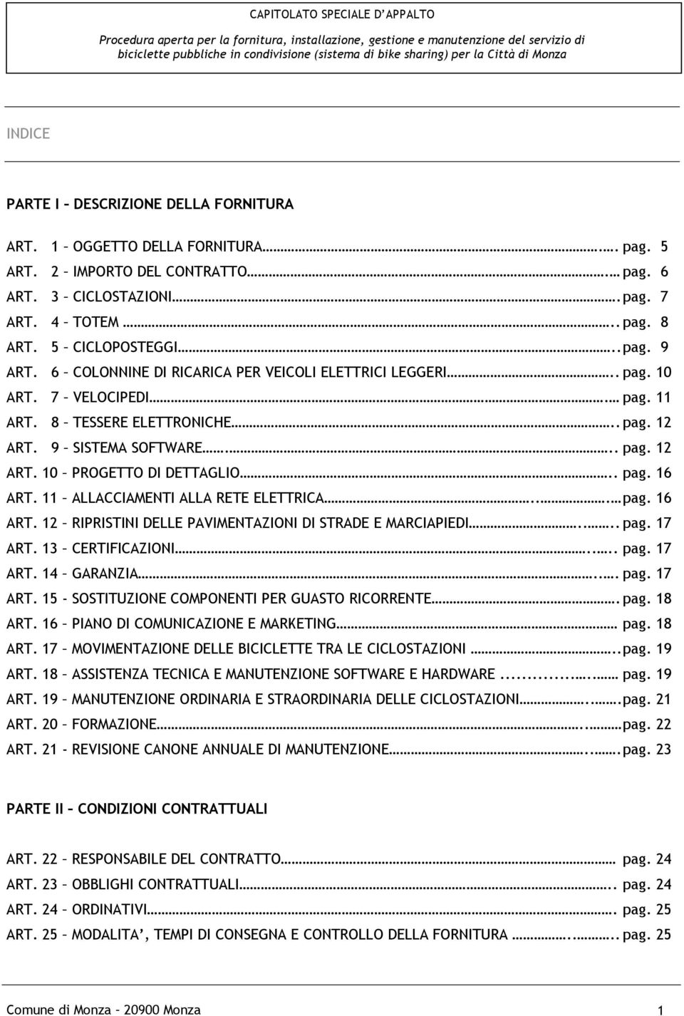 11 ALLACCIAMENTI ALLA RETE ELETTRICA... pag. 16 ART. 12 RIPRISTINI DELLE PAVIMENTAZIONI DI STRADE E MARCIAPIEDI.... pag. 17 ART. 13 CERTIFICAZIONI.... pag. 17 ART. 14 GARANZIA... pag. 17 ART. 15 - SOSTITUZIONE COMPONENTI PER GUASTO RICORRENTE.