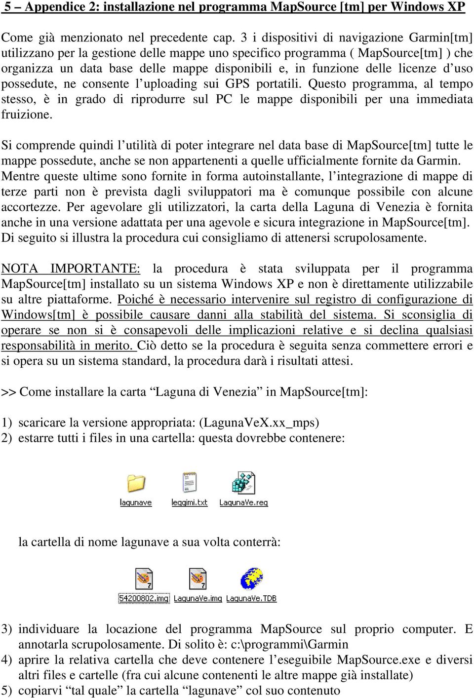 licenze d uso possedute, ne consente l uploading sui GPS portatili. Questo programma, al tempo stesso, è in grado di riprodurre sul PC le mappe disponibili per una immediata fruizione.