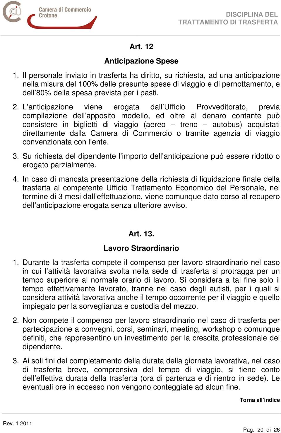 2. L anticipazione viene erogata dall Ufficio Provveditorato, previa compilazione dell apposito modello, ed oltre al denaro contante può consistere in biglietti di viaggio (aereo treno autobus)