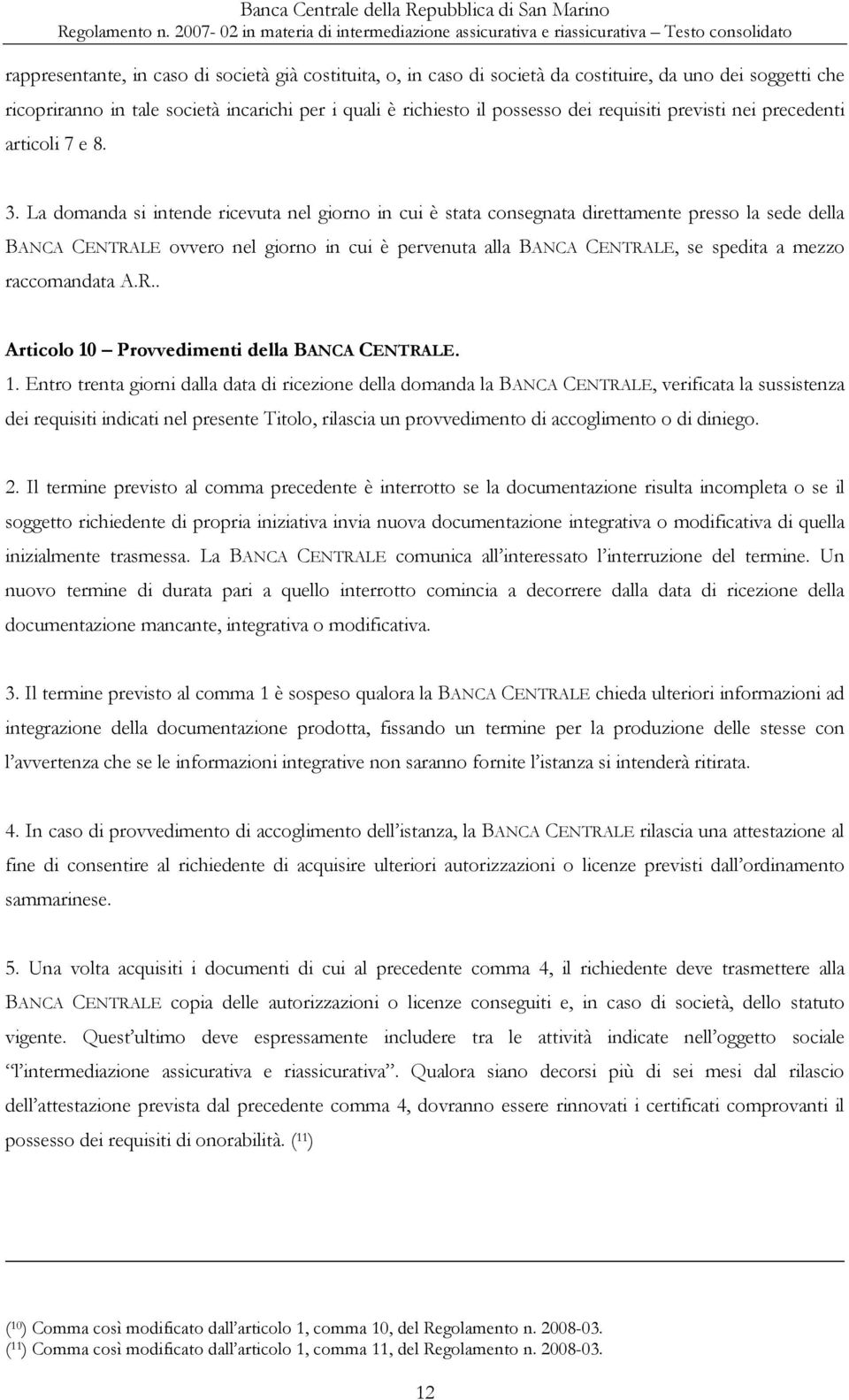 La domanda si intende ricevuta nel giorno in cui è stata consegnata direttamente presso la sede della BANCA CENTRALE ovvero nel giorno in cui è pervenuta alla BANCA CENTRALE, se spedita a mezzo