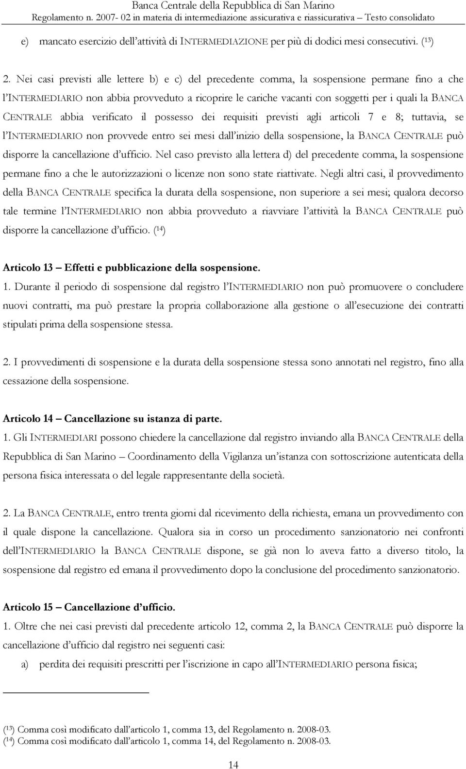 CENTRALE abbia verificato il possesso dei requisiti previsti agli articoli 7 e 8; tuttavia, se l INTERMEDIARIO non provvede entro sei mesi dall inizio della sospensione, la BANCA CENTRALE può