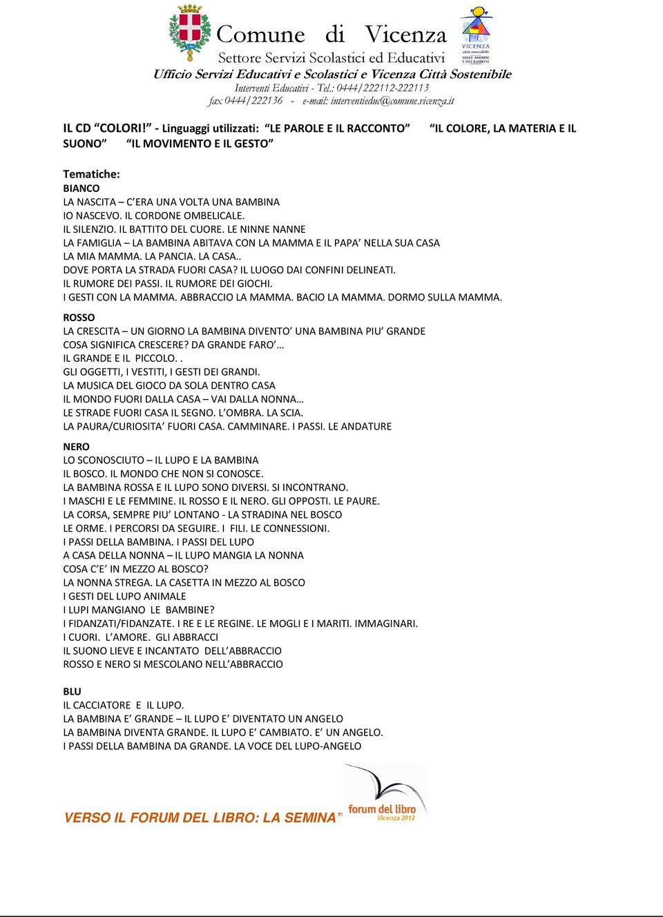 . DOVE PORTA LA STRADA FUORI CASA? IL LUOGO DAI CONFINI DELINEATI. IL RUMORE DEI PASSI. IL RUMORE DEI GIOCHI. I GESTI CON LA MAMMA. ABBRACCIO LA MAMMA. BACIO LA MAMMA. DORMO SULLA MAMMA.