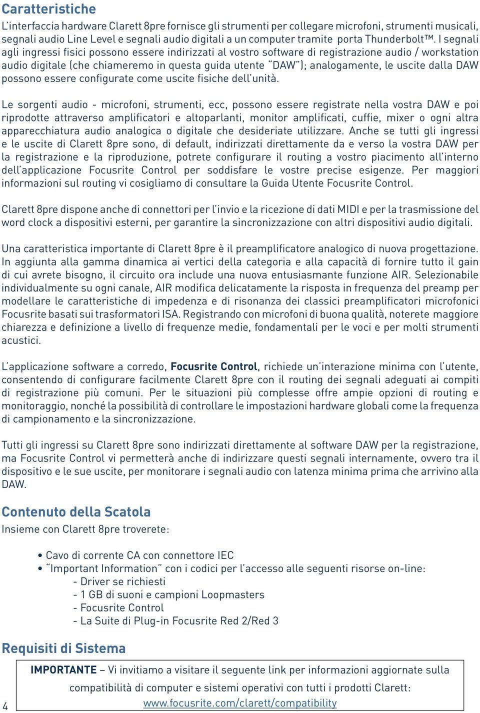 I segnali agli ingressi fisici possono essere indirizzati al vostro software di registrazione audio / workstation audio digitale (che chiameremo in questa guida utente DAW ); analogamente, le uscite