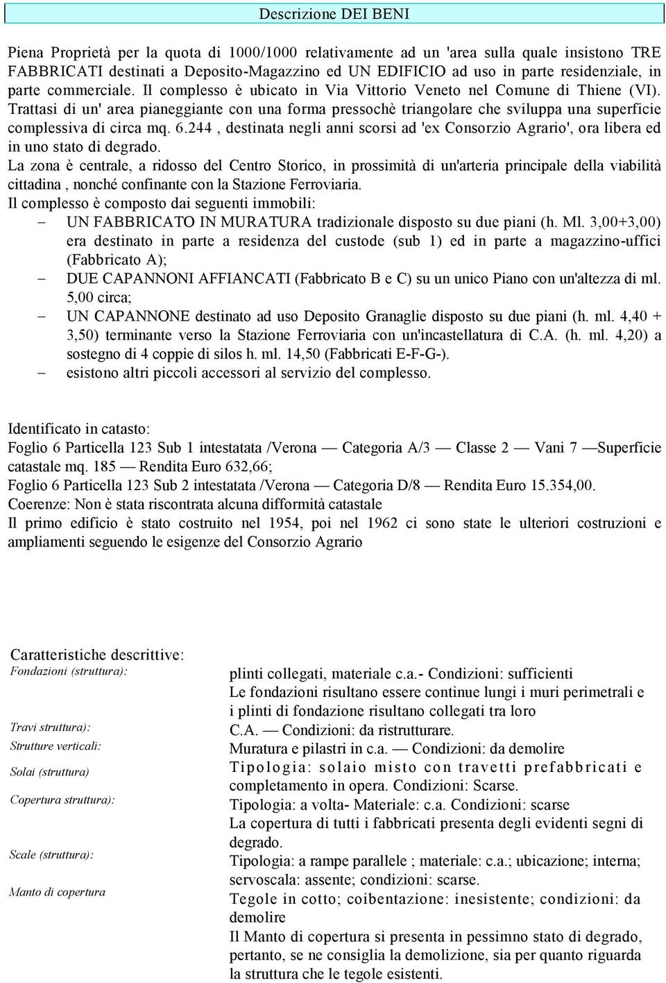 Trattasi di un' area pianeggiante con una forma pressochè triangolare che sviluppa una superficie complessiva di circa mq. 6.