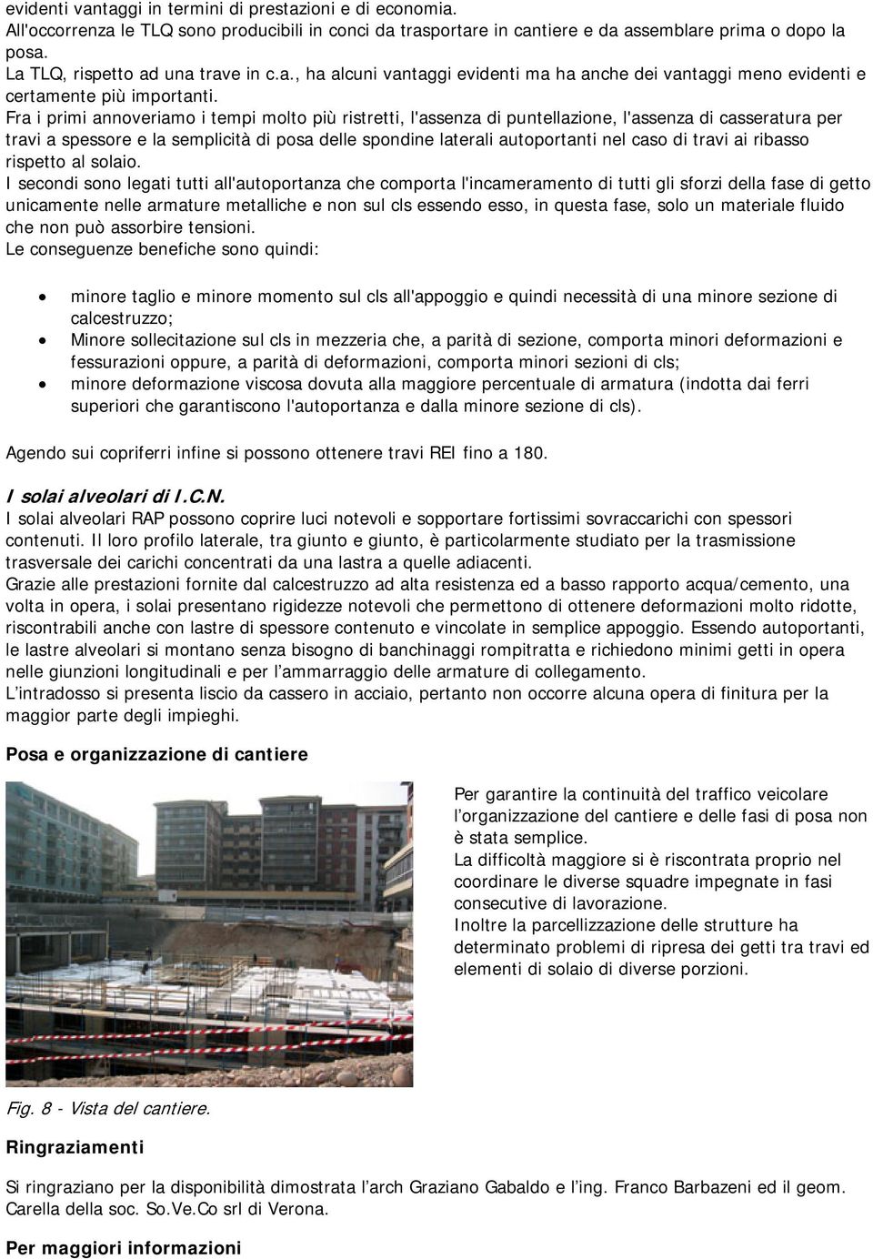 Fra i primi annoveriamo i tempi molto più ristretti, l'assenza di puntellazione, l'assenza di casseratura per travi a spessore e la semplicità di posa delle spondine laterali autoportanti nel caso di