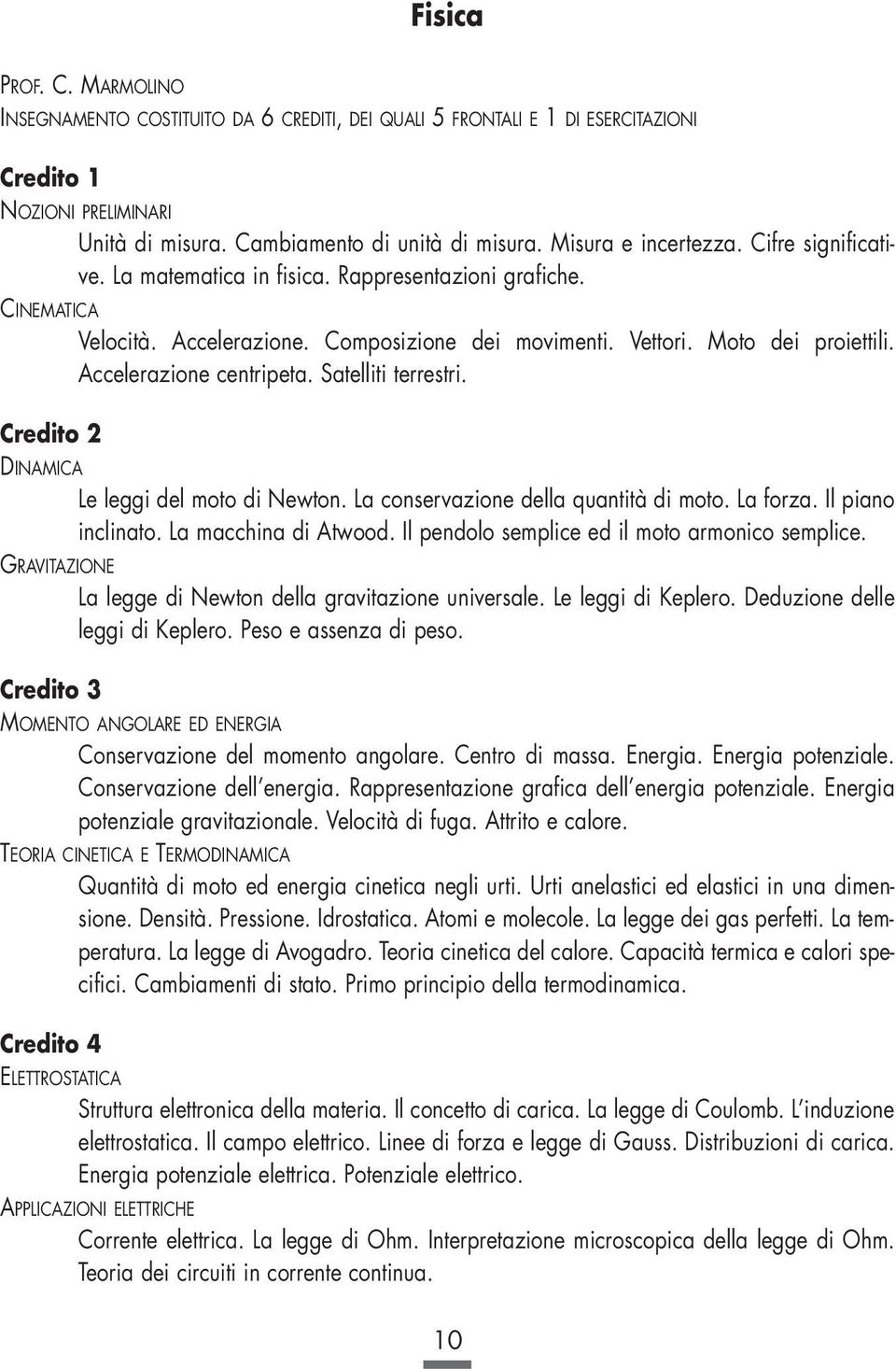 Satelliti terrestri. DINAMICA Le leggi del moto di Newton. La conservazione della quantità di moto. La forza. Il piano inclinato. La macchina di Atwood.