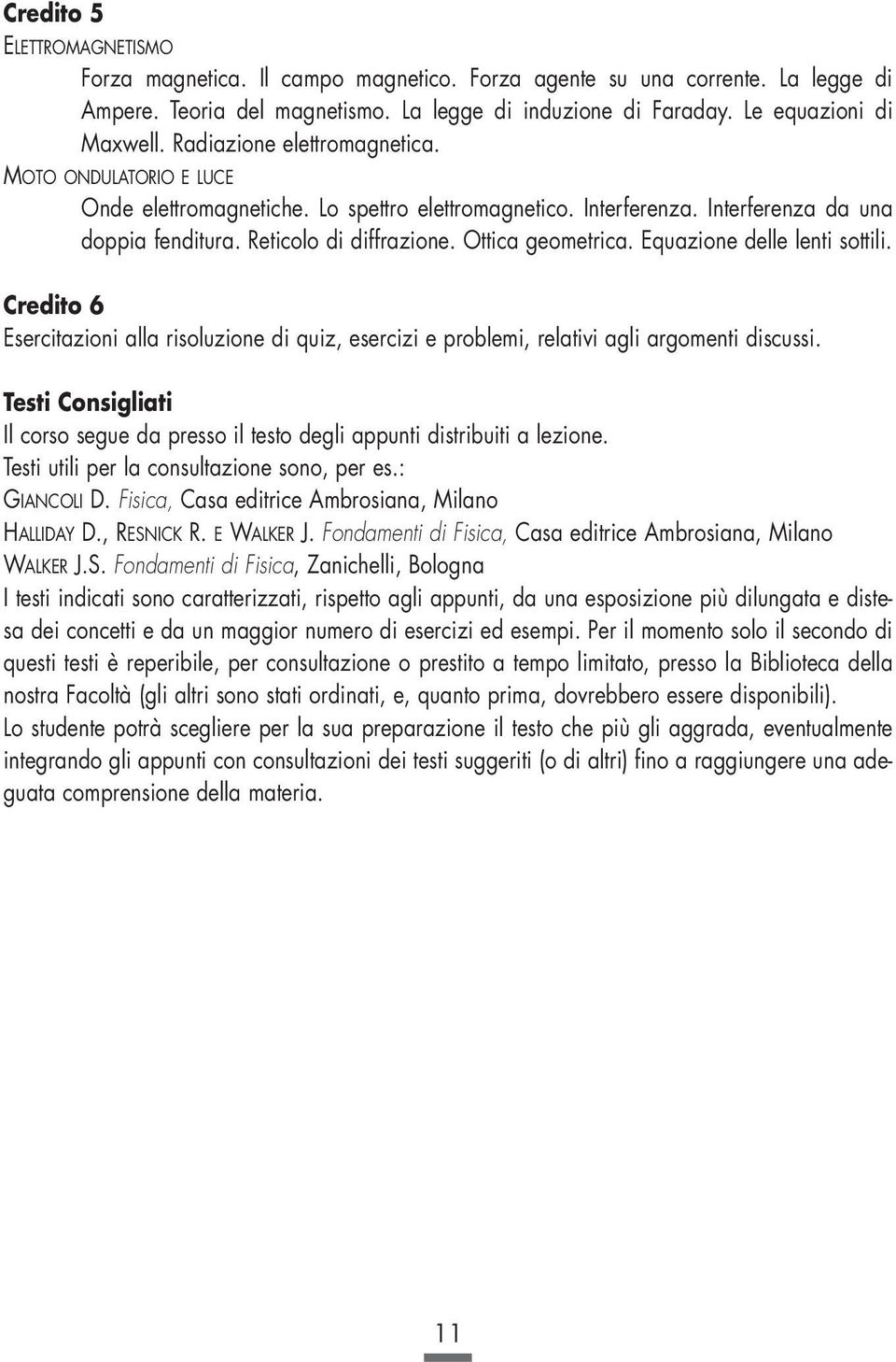 Ottica geometrica. Equazione delle lenti sottili. Credito 6 Esercitazioni alla risoluzione di quiz, esercizi e problemi, relativi agli argomenti discussi.