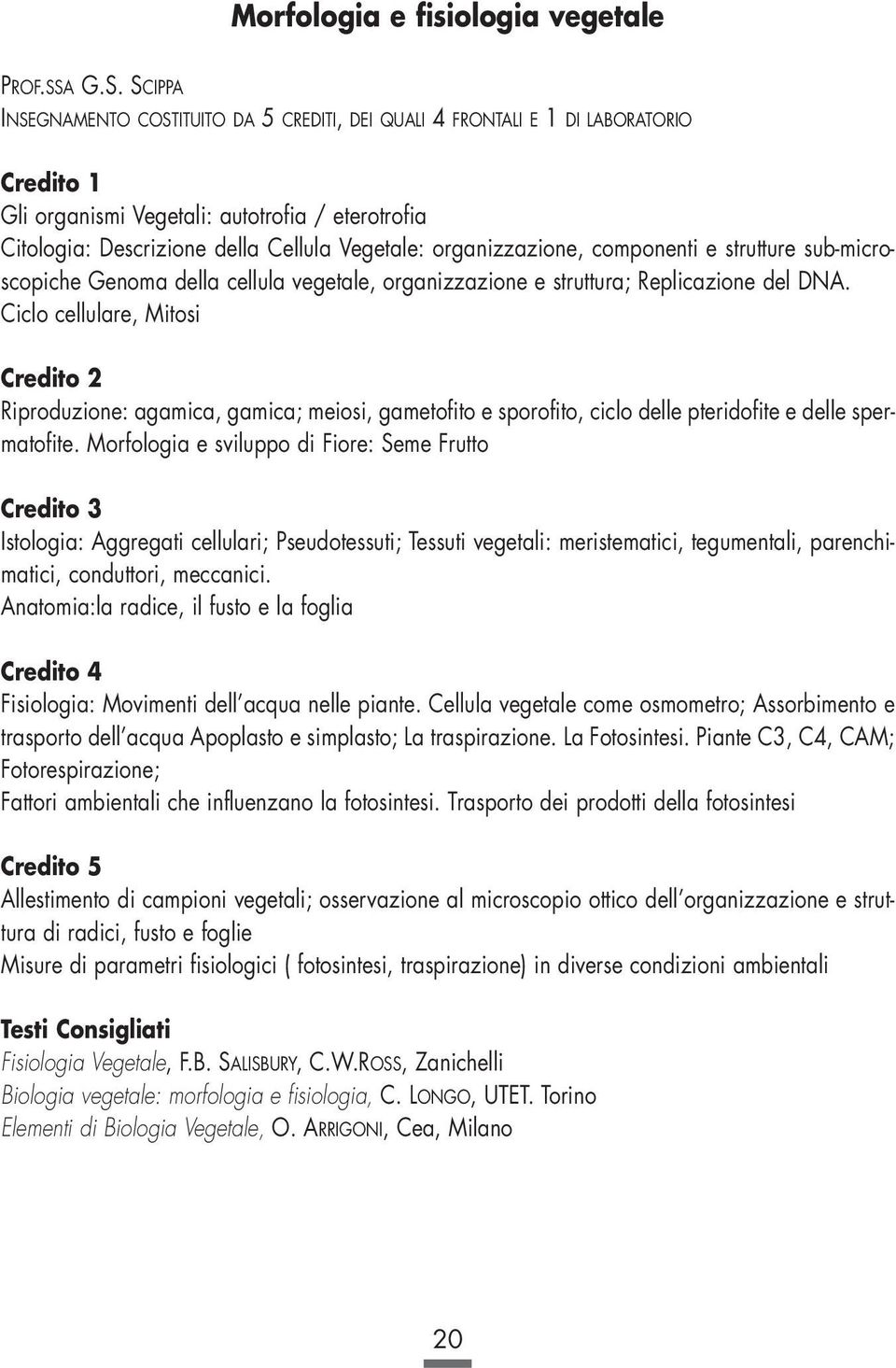 SCIPPA INSEGNAMENTO COSTITUITO DA 5 CREDITI, DEI QUALI 4 FRONTALI E 1 DI LABORATORIO Gli organismi Vegetali: autotrofia / eterotrofia Citologia: Descrizione della Cellula Vegetale: organizzazione,