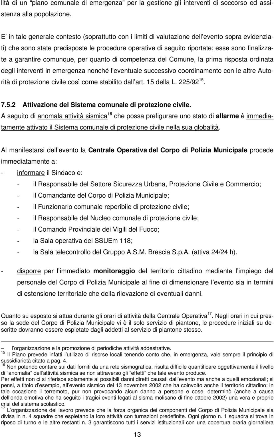 garantire comunque, per quanto di competenza del Comune, la prima risposta ordinata degli interventi in emergenza nonché l eventuale successivo coordinamento con le altre Autorità di protezione