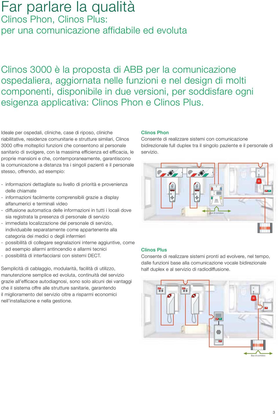 Ideale per ospedali, cliniche, case di riposo, cliniche riabilitative, residenze comunitarie e strutture similari, Clinos 3000 offre molteplici funzioni che consentono al personale sanitario di