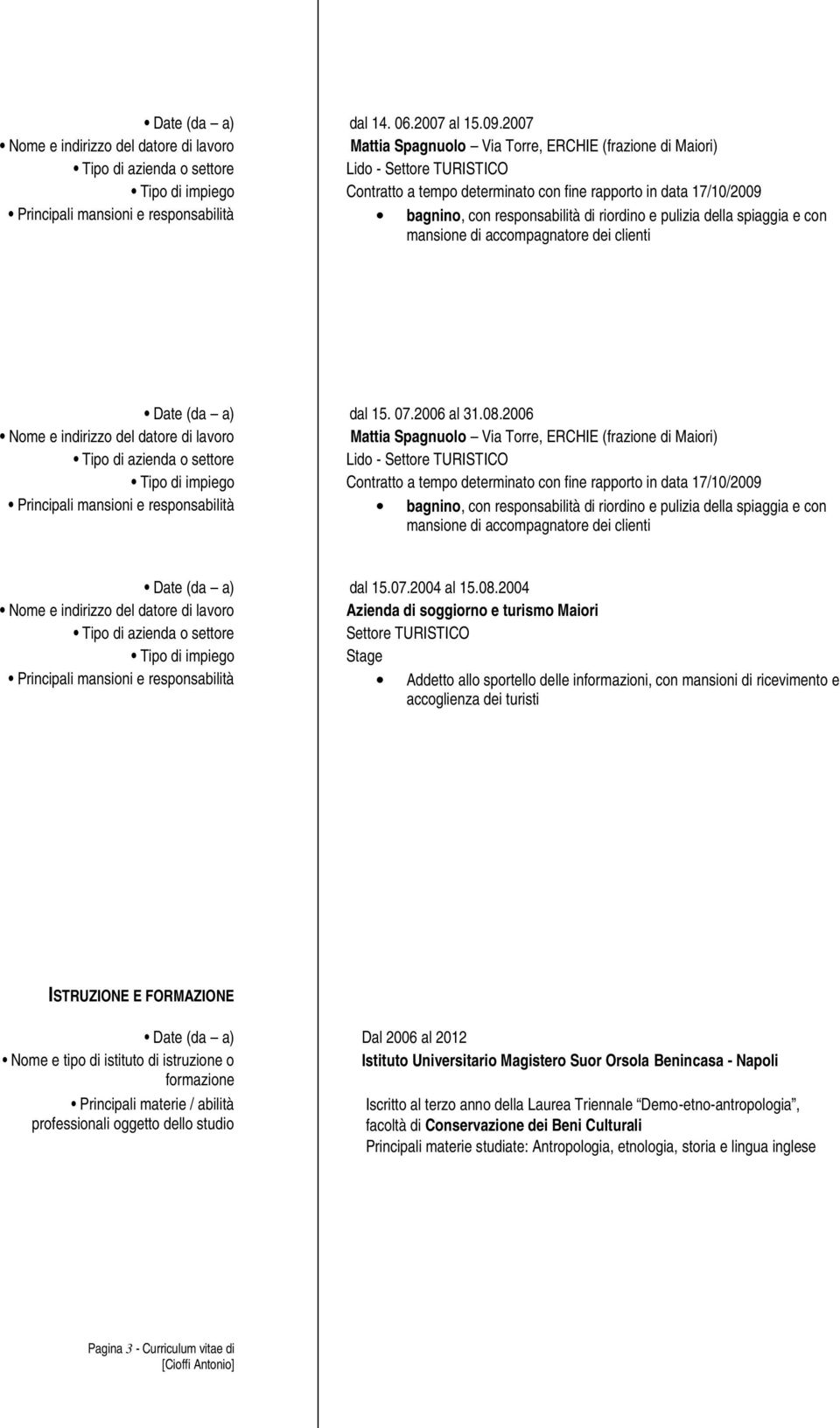 istruzione o Istituto Universitario Magistero Suor Orsola Benincasa - Napoli formazione Principali materie / abilità professionali oggetto dello studio Iscritto al terzo anno della