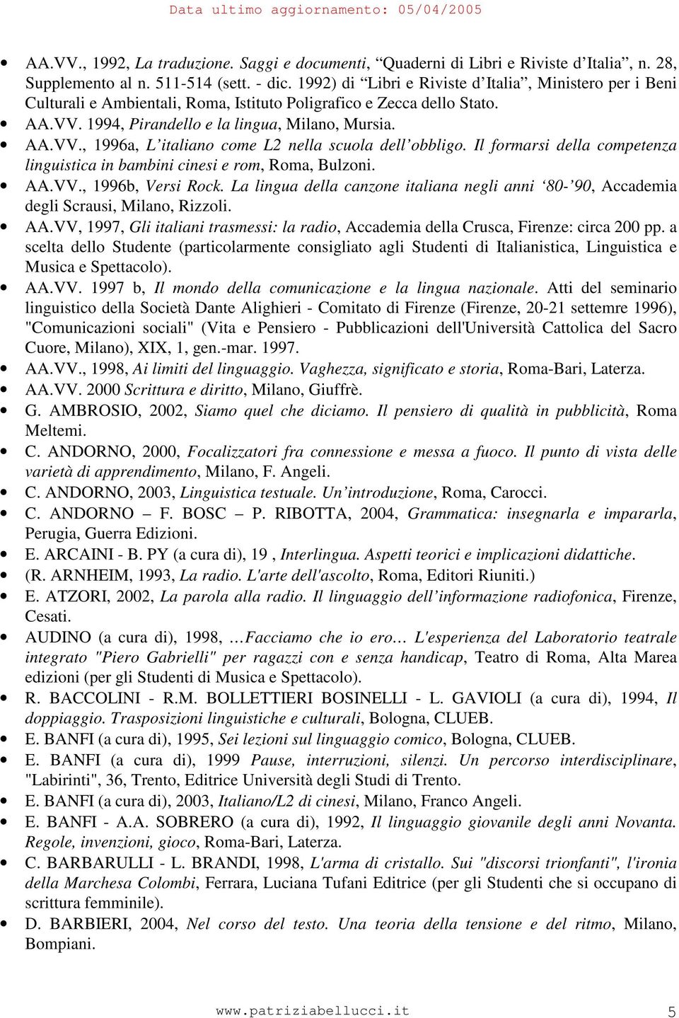 Il formarsi della competenza linguistica in bambini cinesi e rom, Roma, Bulzoni. AA.VV., 1996b, Versi Rock. La lingua della canzone italiana negli anni 80-90, Accademia degli Scrausi, Milano, Rizzoli.