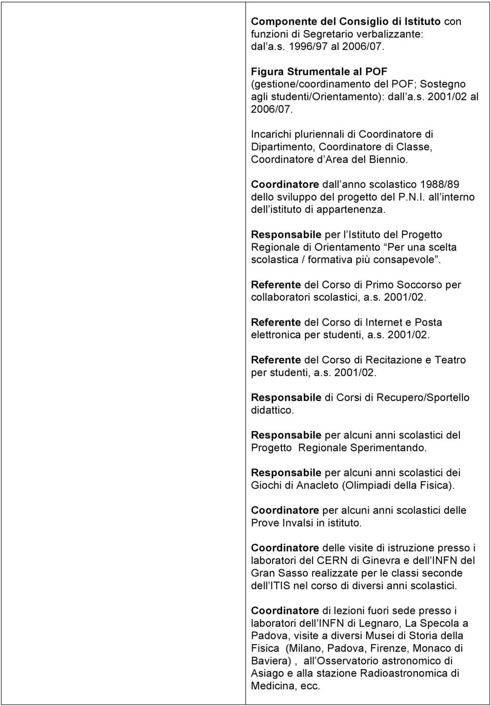 Incarichi pluriennali di Coordinatore di Dipartimento, Coordinatore di Classe, Coordinatore d Area del Biennio. Coordinatore dall anno scolastico 1988/89 dello sviluppo del progetto del P.N.I. all interno dell istituto di appartenenza.