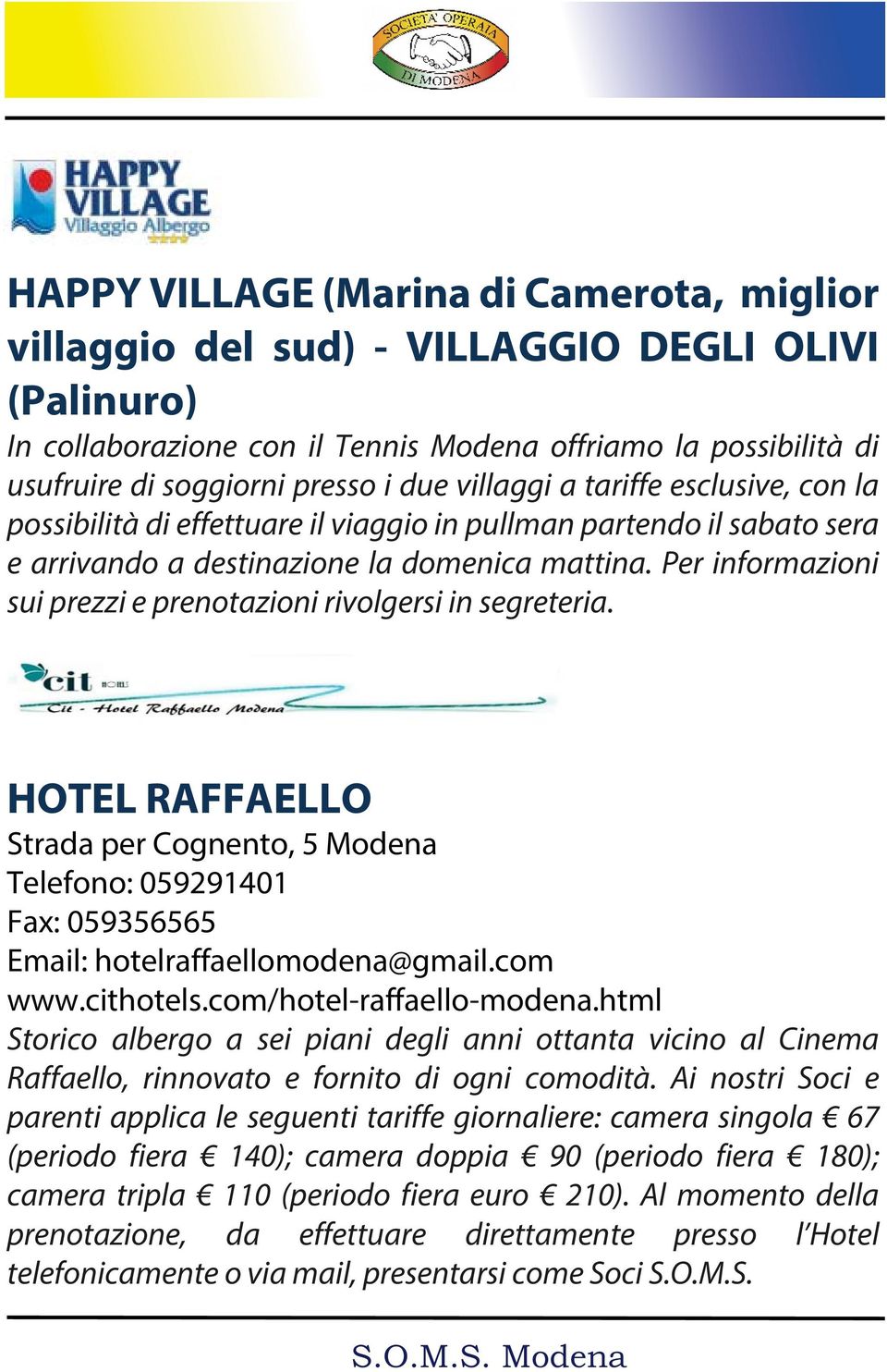 Per informazioni sui prezzi e prenotazioni rivolgersi in segreteria. HOTEL RAFFAELLO Strada per Cognento, 5 Modena Telefono: 059291401 Fax: 059356565 Email: hotelraffaellomodena@gmail.com www.