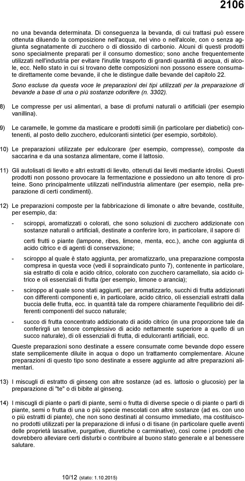 Alcuni di questi prodotti sono specialmente preparati per il consumo domestico; sono anche frequentemente utilizzati nell'industria per evitare l'inutile trasporto di grandi quantità di acqua, di