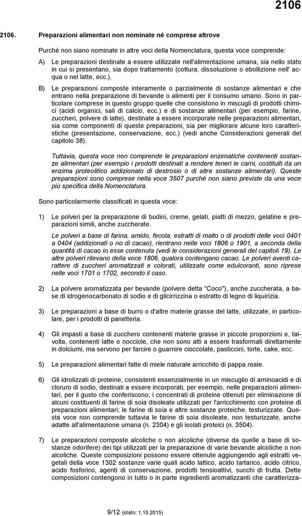 nell'alimentazione umana, sia nello stato in cui si presentano, sia dopo trattamento (cottura, dissoluzione o ebollizione nell' acqua o nel latte, ecc.).