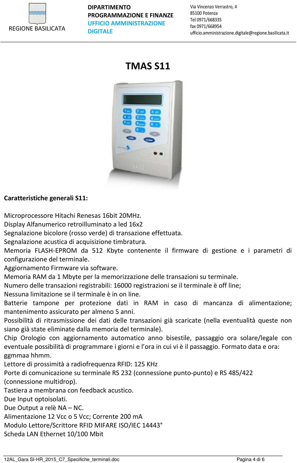 Aggiornamento Firmware via software. Memoria RAM da 1 Mbyte per la memorizzazione delle transazioni su terminale.