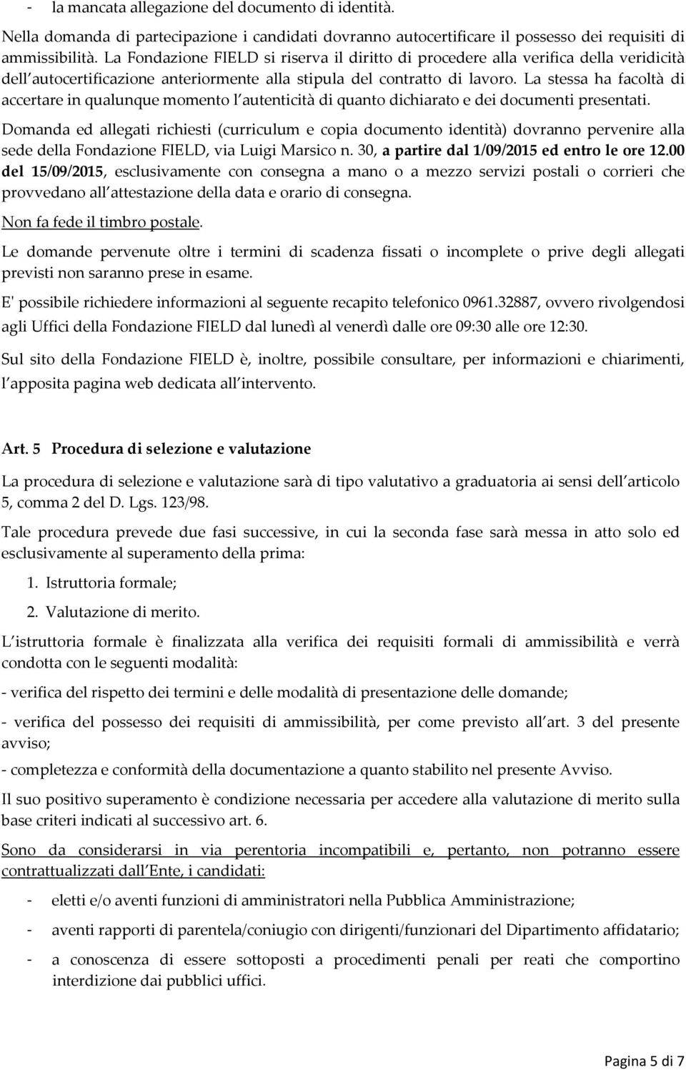 autocertificazione anteriormente alla stipula del contratto di lavoro. La stessa ha facoltà di accertare in qualunque momento l autenticità di quanto dichiarato e dei documenti presentati.