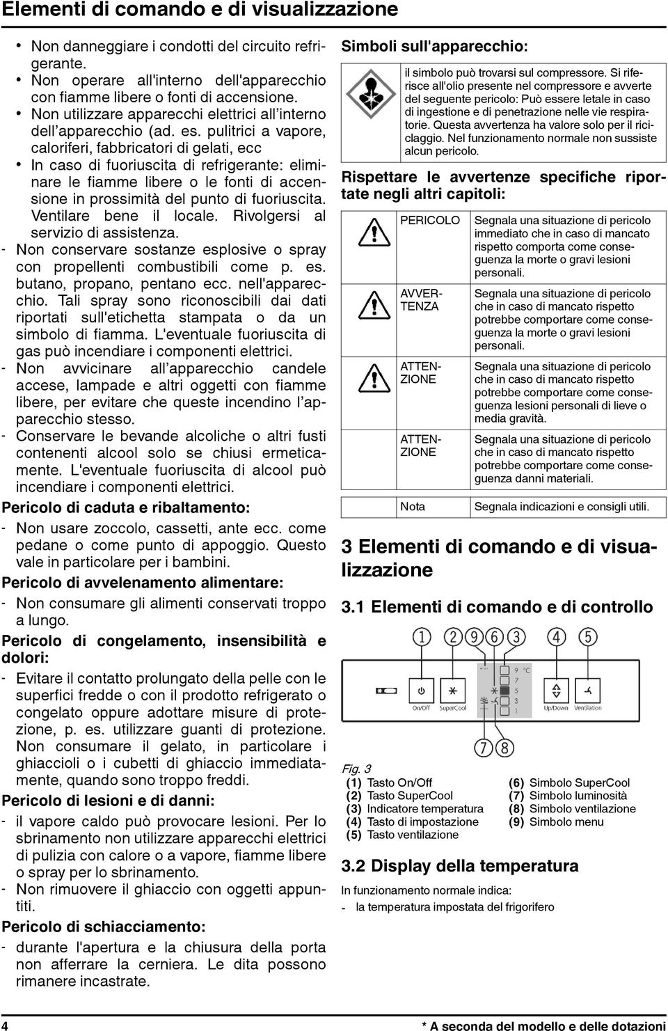 pulitrici a vapore, caloriferi, fabbricatori di gelati, ecc In caso di fuoriuscita di refrigerante: eliminare le fiamme libere o le fonti di accensione in prossimità del punto di fuoriuscita.