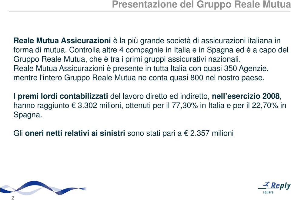 Reale Mutua Assicurazioni è presente in tutta Italia con quasi 350 Agenzie, mentre l'intero Gruppo Reale Mutua ne conta quasi 800 nel nostro paese.