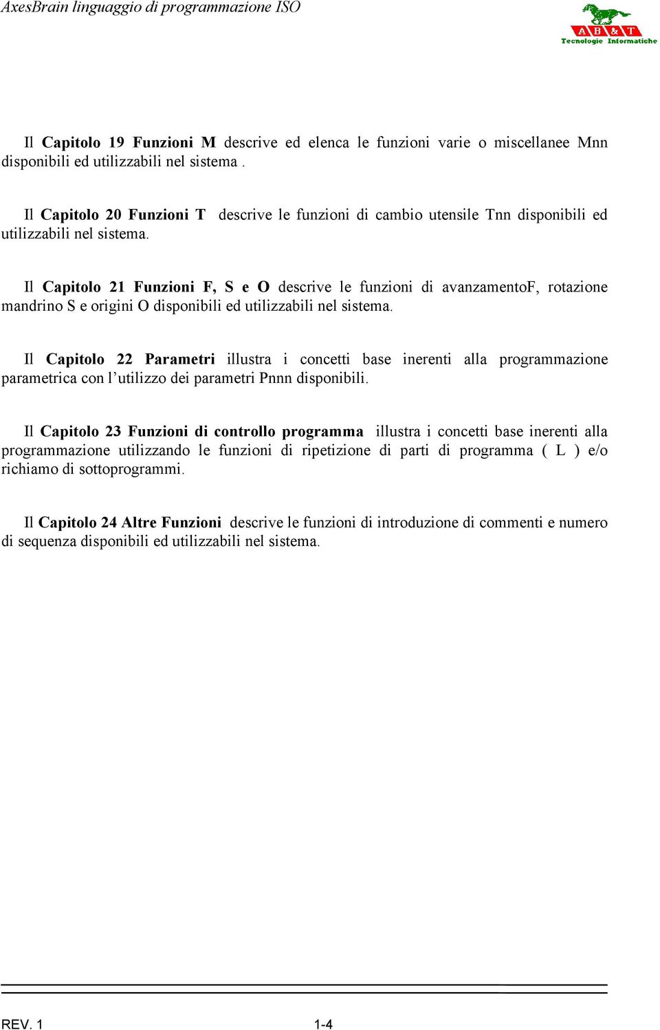 Il Capitolo 21 Funzioni F, S e O descrive le funzioni di avanzamentof, rotazione mandrino S e origini O disponibili ed utilizzabili nel sistema.