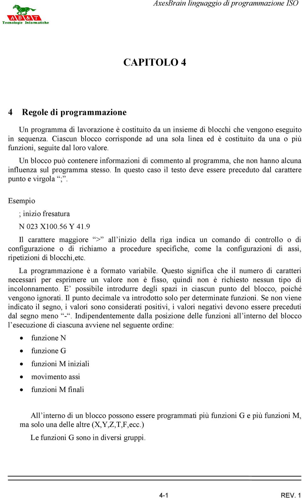 Un blocco può contenere informazioni di commento al programma, che non hanno alcuna influenza sul programma stesso. In questo caso il testo deve essere preceduto dal carattere punto e virgola ;.