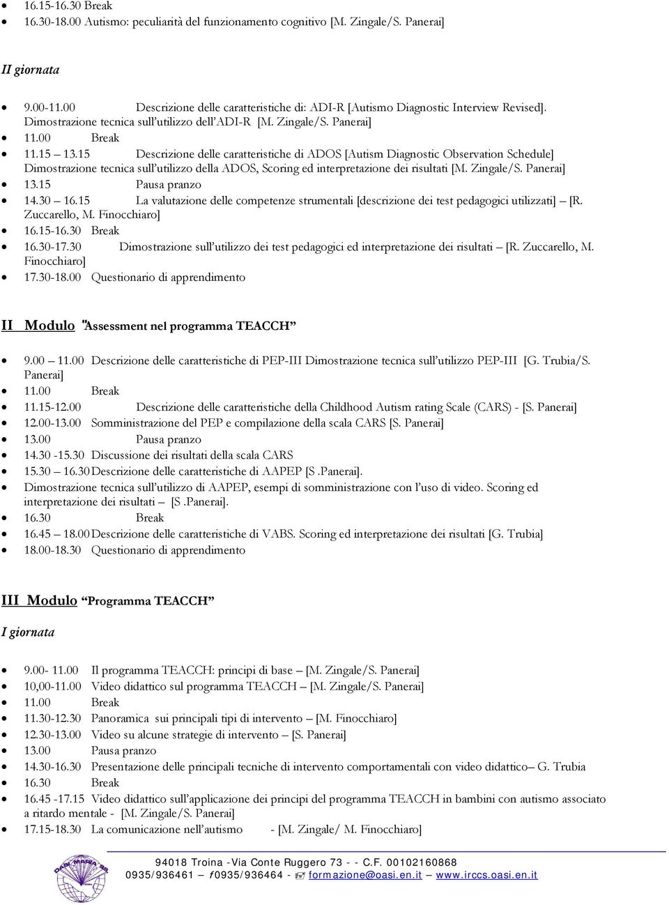 15 Descrizione delle caratteristiche di ADOS [Autism Diagnostic Observation Schedule] Dimostrazione tecnica sull utilizzo della ADOS, Scoring ed interpretazione dei risultati [M. Zingale/S.