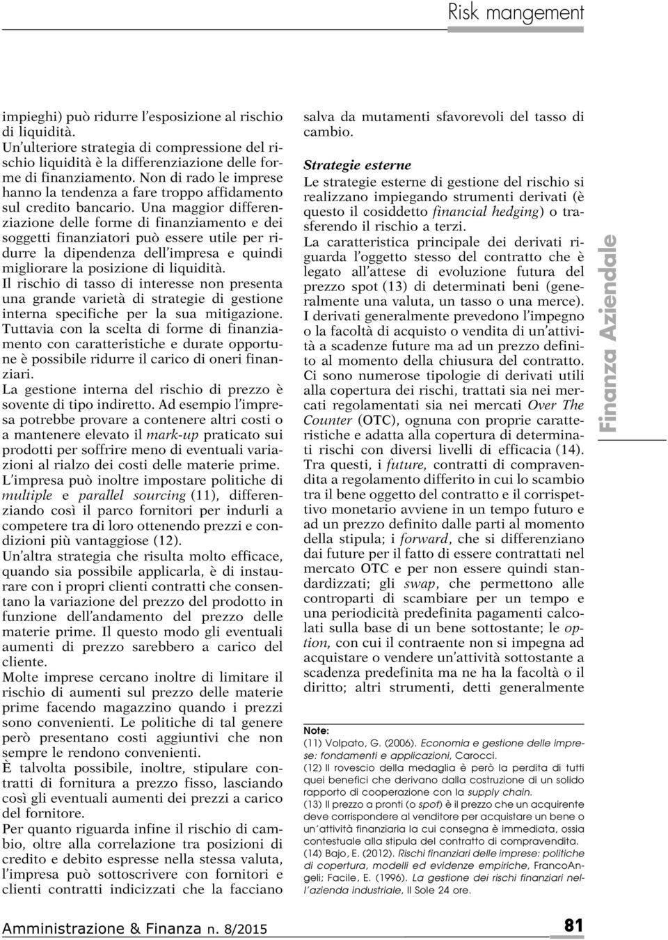 Una maggior differenziazione delle forme di finanziamento e dei soggetti finanziatori può essere utile per ridurre la dipendenza dell impresa e quindi migliorare la posizione di liquidità.