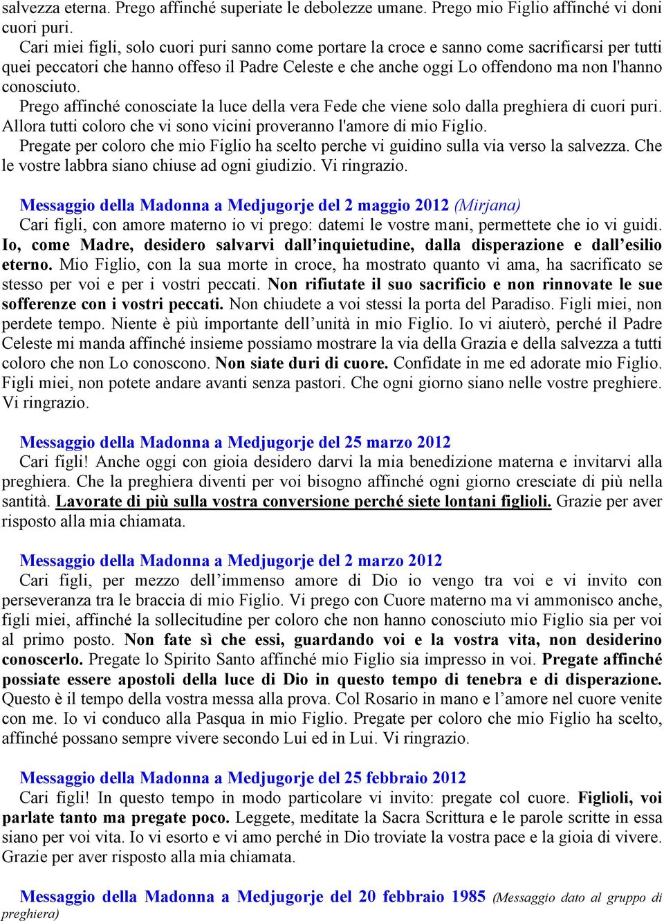 conosciuto. Prego affinché conosciate la luce della vera Fede che viene solo dalla preghiera di cuori puri. Allora tutti coloro che vi sono vicini proveranno l'amore di mio Figlio.