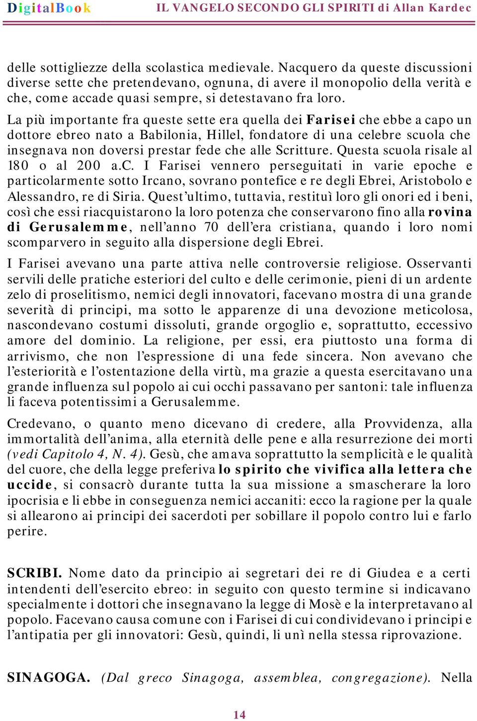 La più importante fra queste sette era quella dei Farisei che ebbe a capo un dottore ebreo nato a Babilonia, Hillel, fondatore di una celebre scuola che insegnava non doversi prestar fede che alle