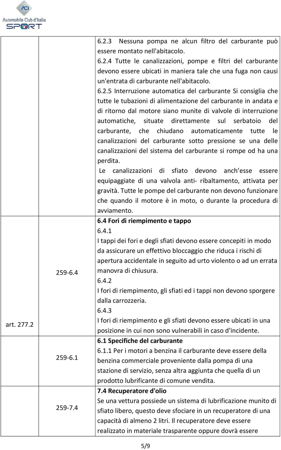 situate direttamente sul serbatoio del carburante, che chiudano automaticamente tutte le canalizzazioni del carburante sotto pressione se una delle canalizzazioni del sistema del carburante si rompe