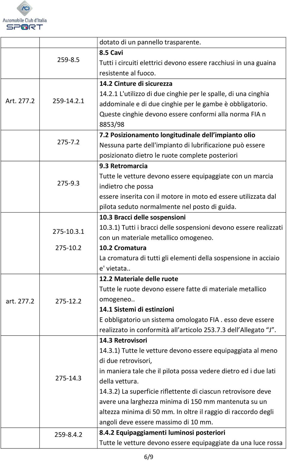 Cinture di sicurezza 14.2.1 L'utilizzo di due cinghie per le spalle, di una cinghia addominale e di due cinghie per le gambe è obbligatorio.