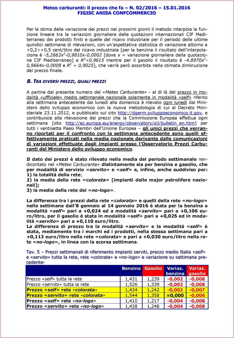 la benzina il risultato dell interpolazione è -5,2663x 2-0,9810x-0,0002 [dove x = variazione giornaliera della quotazione CIF Mediterraneo] e R 2 =0,9615 mentre per il gasolio il risultato è -4,8970x