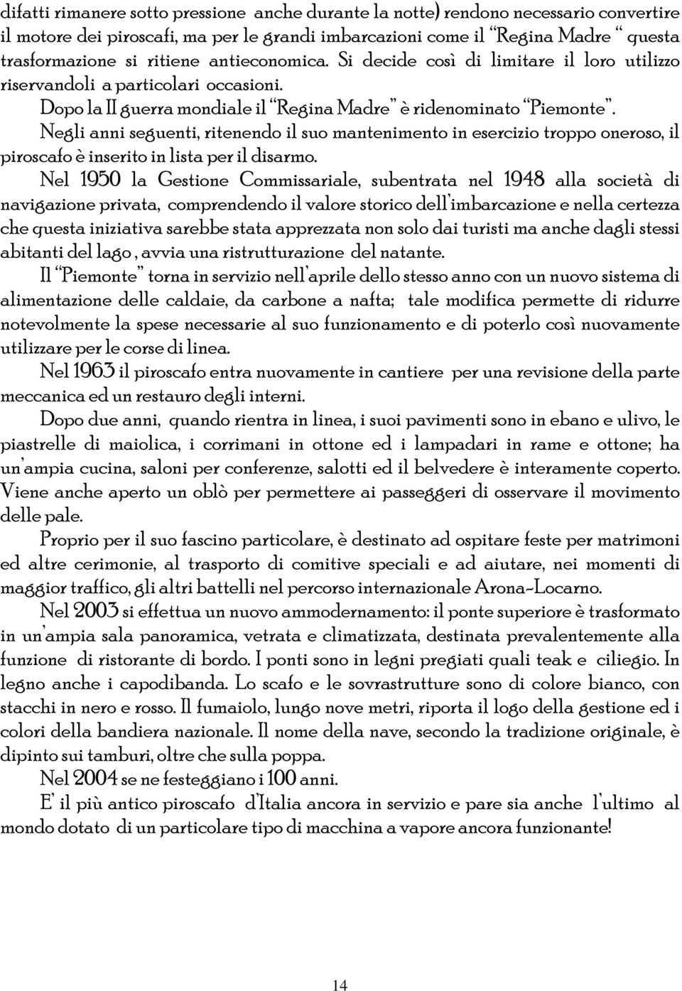 Negli anni seguenti, ritenendo il suo mantenimento in esercizio troppo oneroso, il piroscafo è inserito in lista per il disarmo.