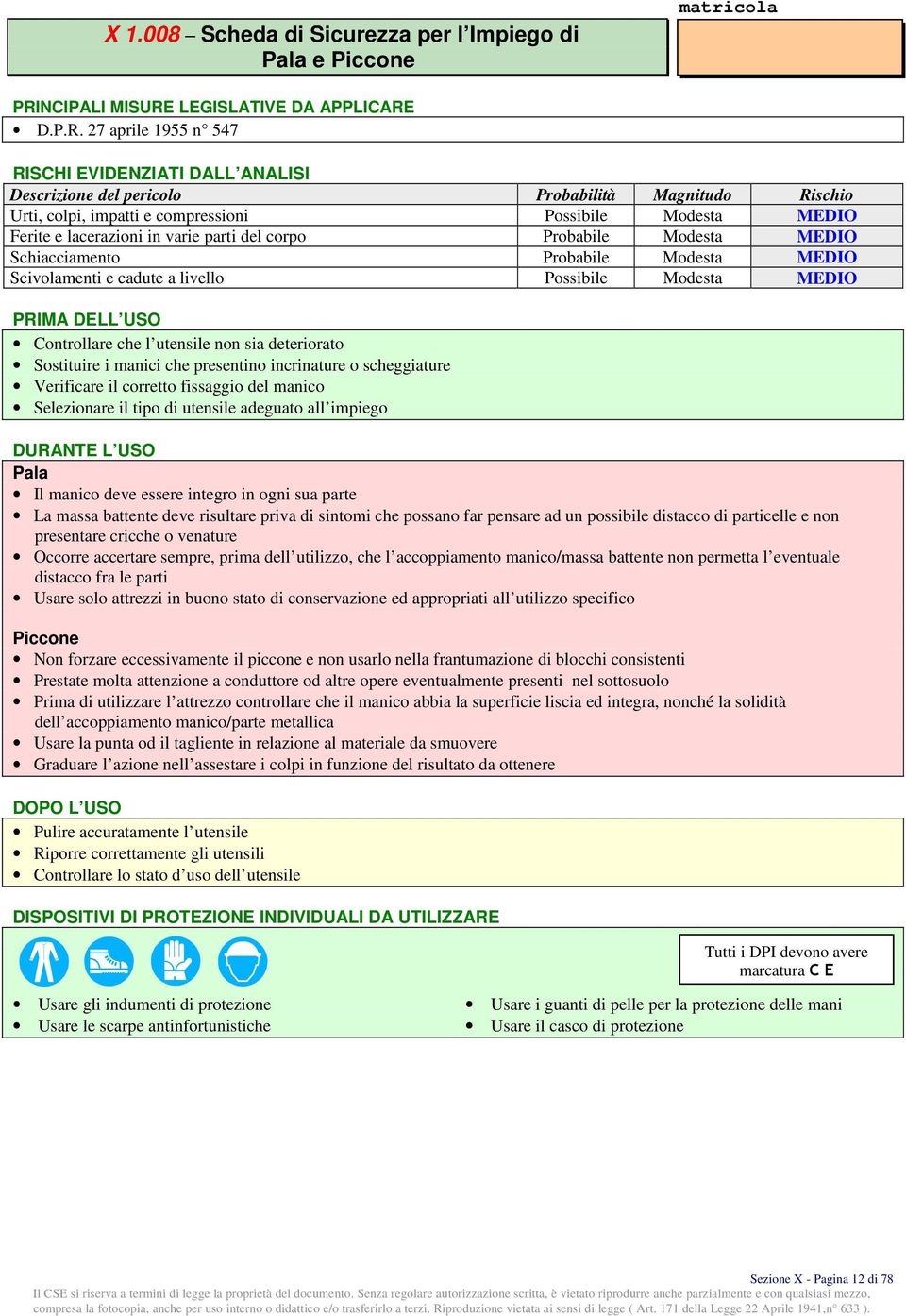 Scivolamenti e cadute a livello Possibile Modesta MEDIO Controllare che l utensile non sia deteriorato Sostituire i manici che presentino incrinature o scheggiature Verificare il corretto fissaggio