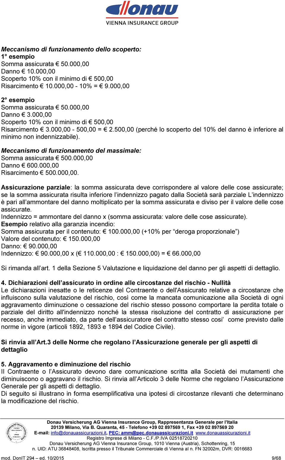 500,00 (perché lo scoperto del 10% del danno è inferiore al minimo non indennizzabile). Meccanismo di funzionamento del massimale: Somma assicurata 500.000,00 