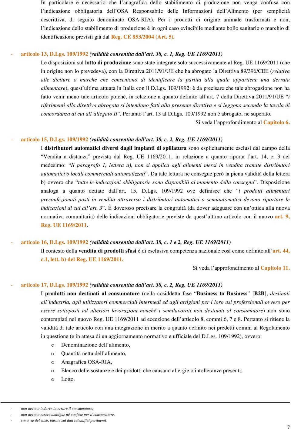 Per i prodotti di origine animale trasformati e non, l indicazione dello stabilimento di produzione è in ogni caso evincibile mediante bollo sanitario o marchio di identificazione previsti già dal