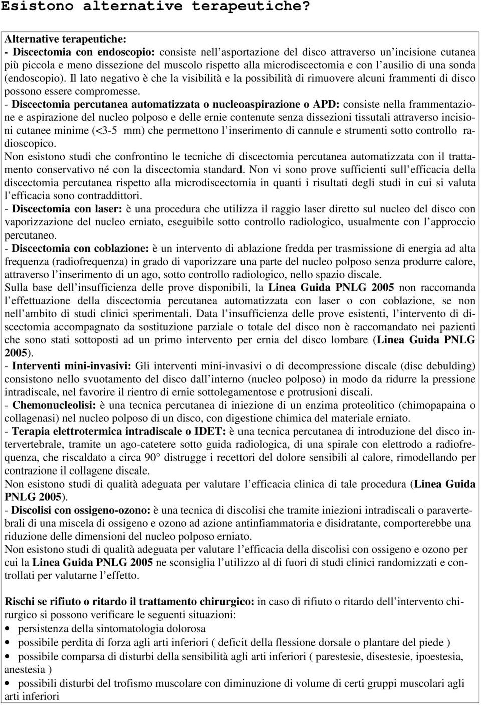 con l ausilio di una sonda (endoscopio). Il lato negativo è che la visibilità e la possibilità di rimuovere alcuni frammenti di disco possono essere compromesse.