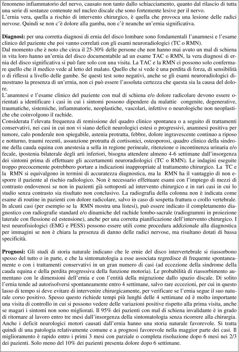 Diagnosi: per una corretta diagnosi di ernia del disco lombare sono fondamentali l anamnesi e l esame clinico del paziente che poi vanno correlati con gli esami neuroradiologici (TC o RMN).