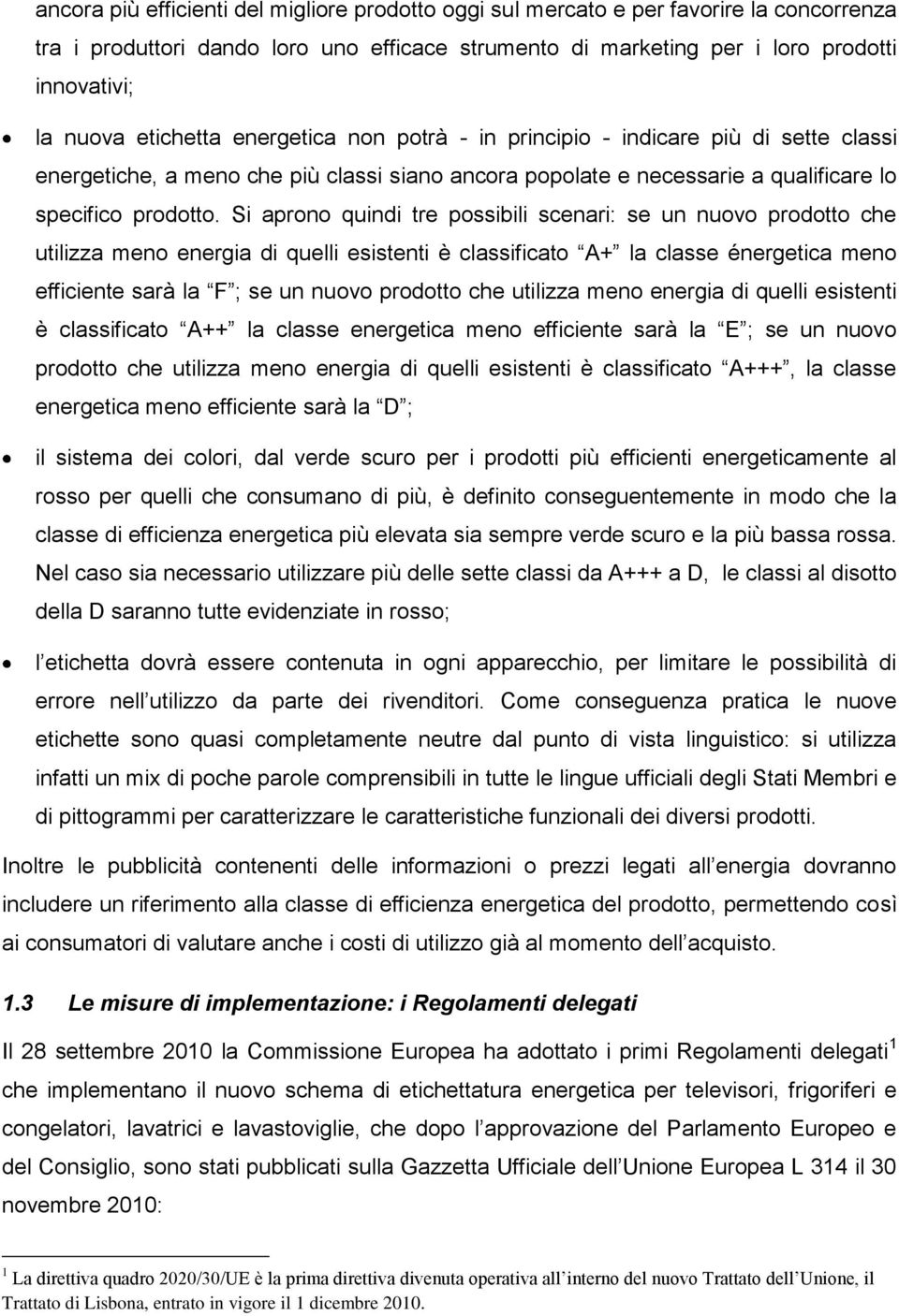 Si aprono quindi tre possibili scenari: se un nuovo prodotto che utilizza meno energia di quelli esistenti è classificato A+ la classe énergetica meno efficiente sarà la F ; se un nuovo prodotto che