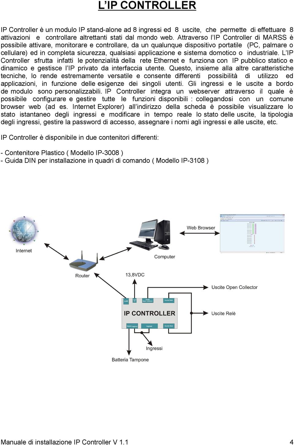 sistema domotico o industriale. L IP Controller sfrutta infatti le potenzialità della rete Ethernet e funziona con IP pubblico statico e dinamico e gestisce l IP privato da interfaccia utente.