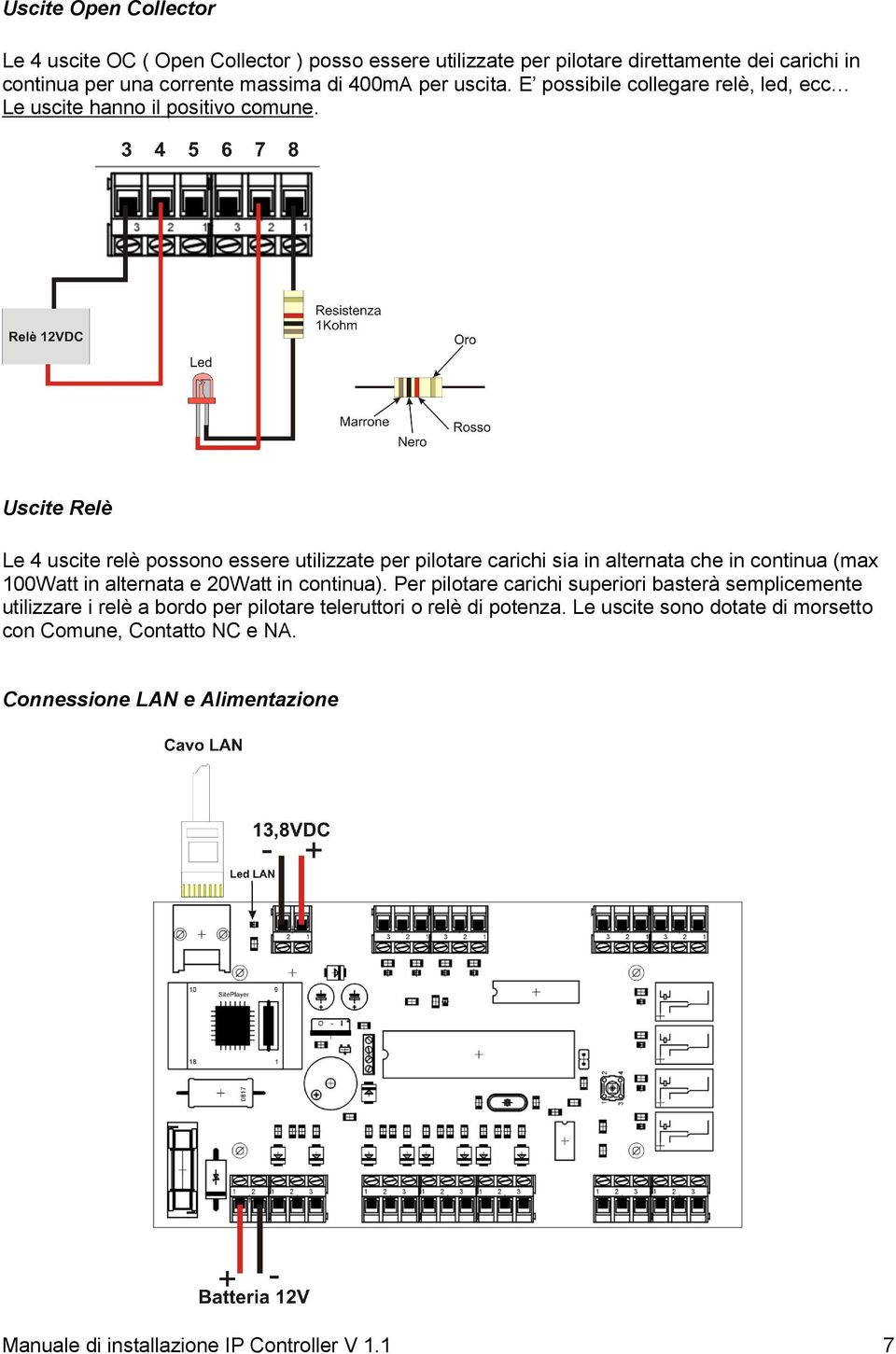 Uscite Relè Le 4 uscite relè possono essere utilizzate per pilotare carichi sia in alternata che in continua (max 100Watt in alternata e 20Watt in continua).