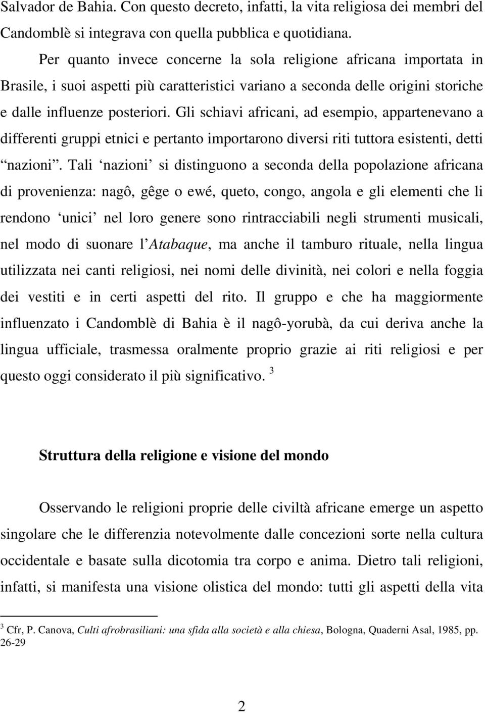 Gli schiavi africani, ad esempio, appartenevano a differenti gruppi etnici e pertanto importarono diversi riti tuttora esistenti, detti nazioni.