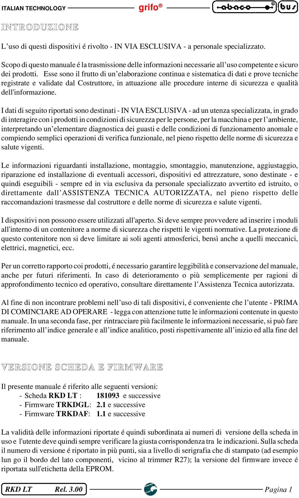 Esse sono il frutto di un elaborazione continua e sistematica di dati e prove tecniche registrate e validate dal Costruttore, in attuazione alle procedure interne di sicurezza e qualità