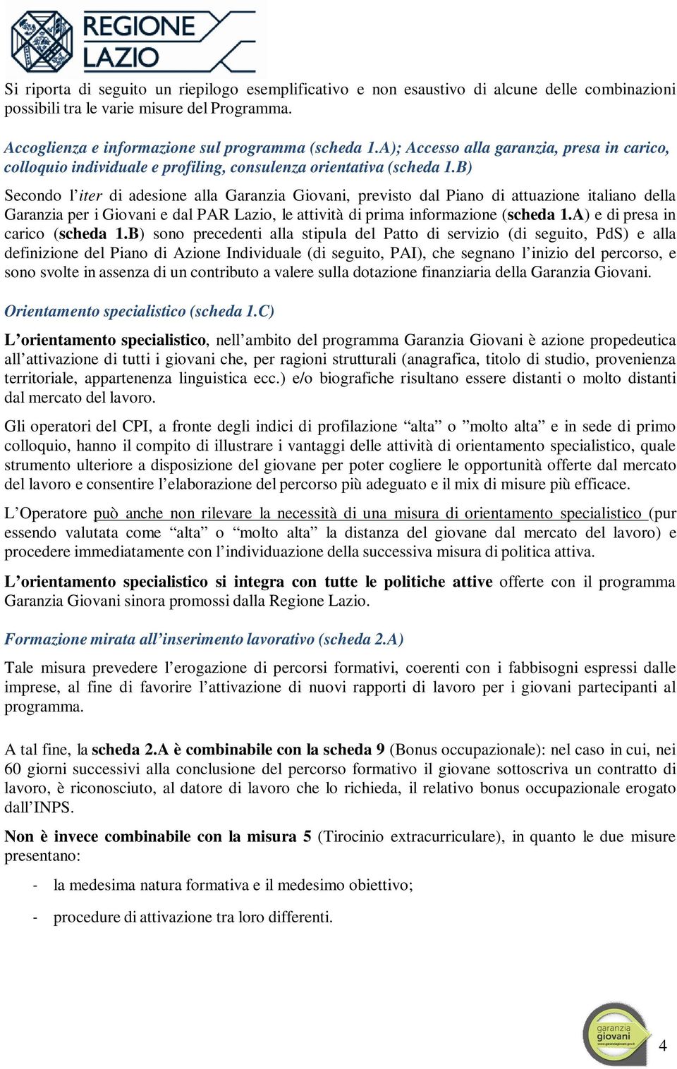 B) Secondo l iter di adesione alla Garanzia Giovani, previsto dal Piano di attuazione italiano della Garanzia per i Giovani e dal PAR Lazio, le attività di prima informazione (scheda 1.