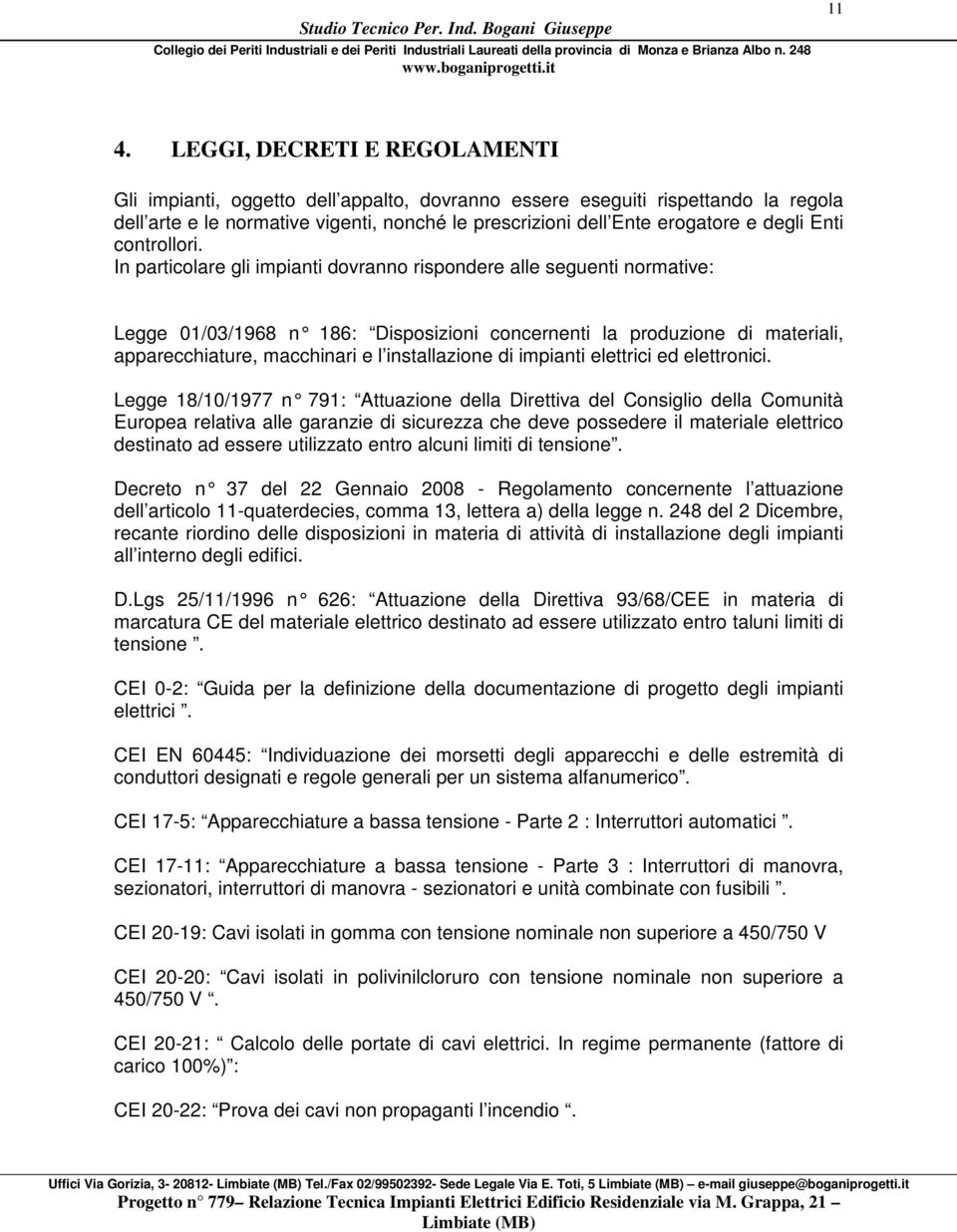 In particolare gli impianti dovranno rispondere alle seguenti normative: Legge 01/03/1968 n 186: Disposizioni concernenti la produzione di materiali, apparecchiature, macchinari e l installazione di