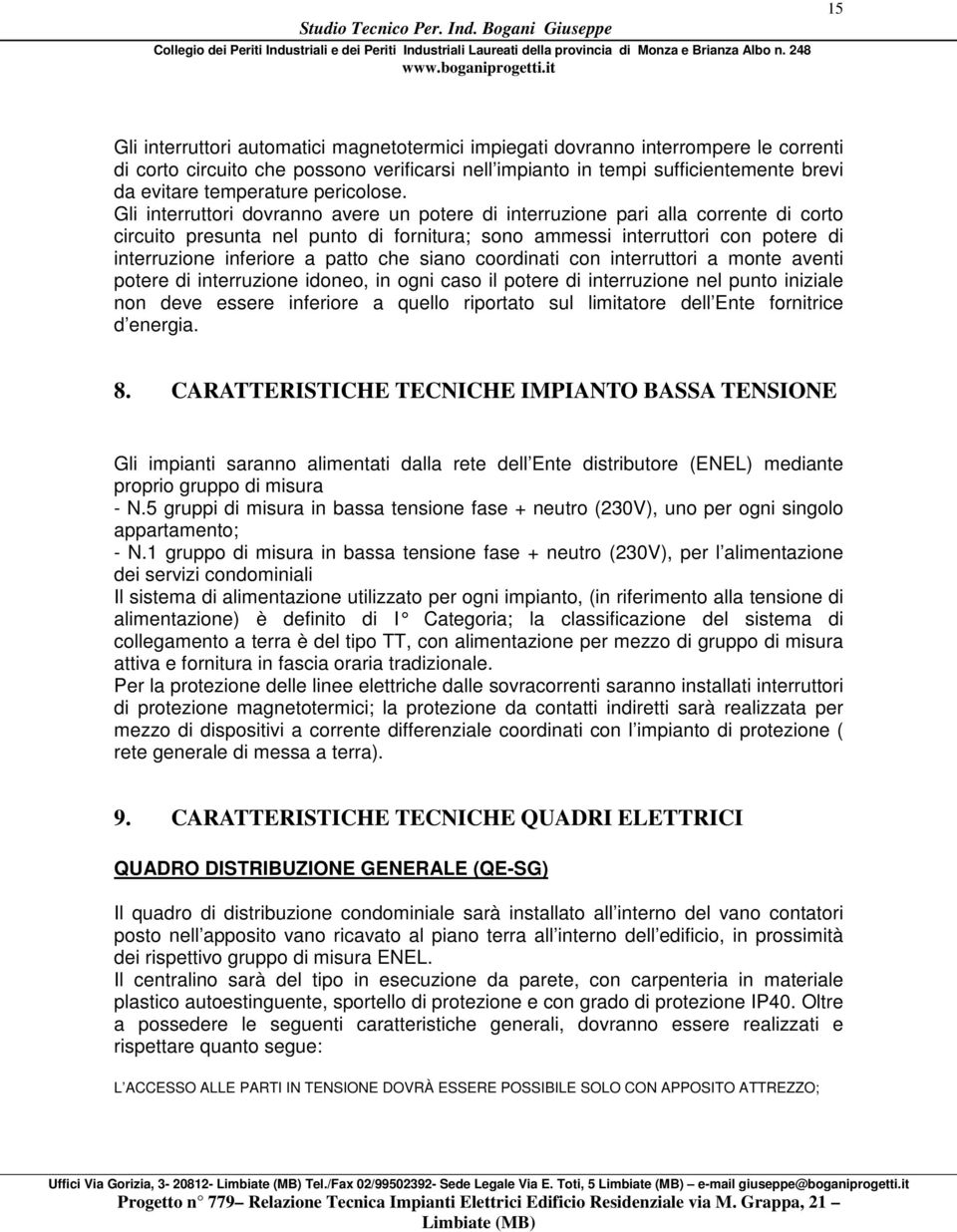 Gli interruttori dovranno avere un potere di interruzione pari alla corrente di corto circuito presunta nel punto di fornitura; sono ammessi interruttori con potere di interruzione inferiore a patto