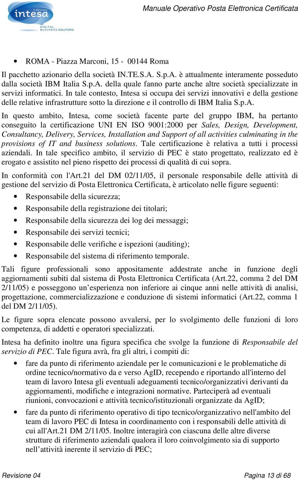 In questo ambito, Intesa, come società facente parte del gruppo IBM, ha pertanto conseguito la certificazione UNI EN ISO 9001:2000 per Sales, Design, Development, Consultancy, Delivery, Services,