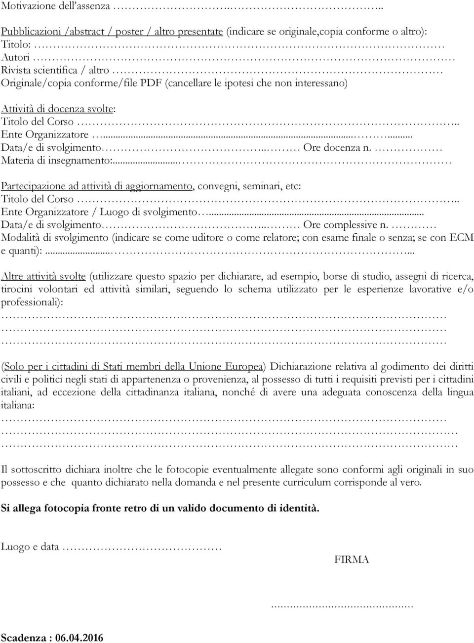 ipotesi che non interessano) Attività di docenza svolte: Titolo del Corso.. Ente Organizzatore...... Data/e di svolgimento.. Ore docenza n. Materia di insegnamento:.